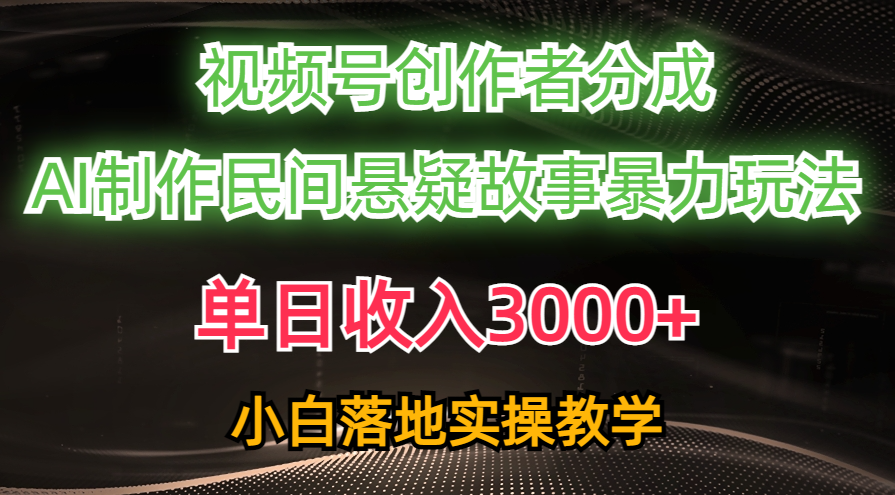 (10853期)单天收益3000 ,微信视频号原创者分为,AI写作民俗悬疑故事,一条条爆流,新手
