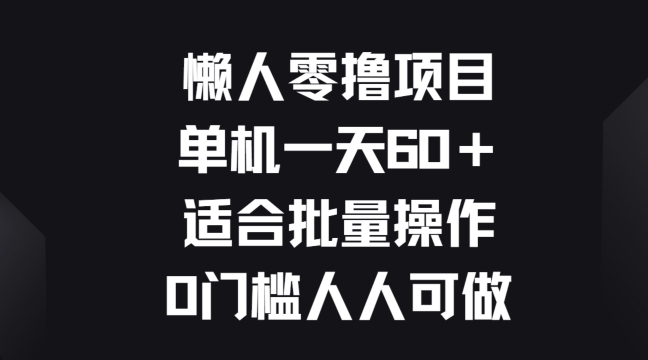 懒人零撸项目,单机一天60+适合批量操作,0门槛人人可做