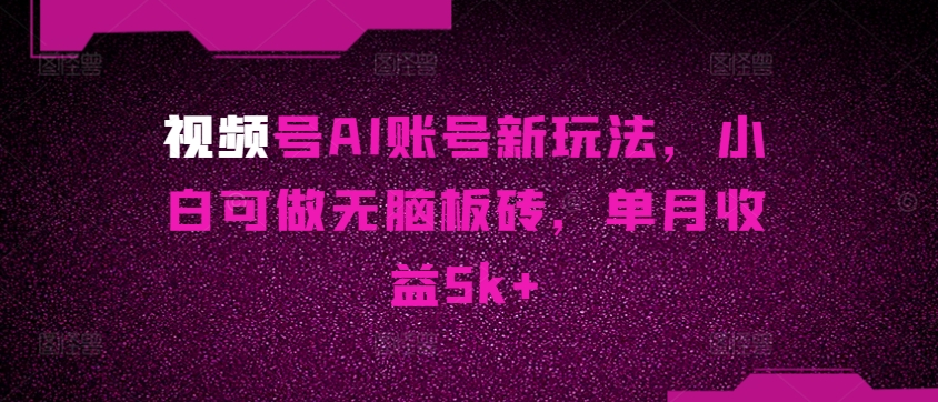 视频号AI账号新玩法,小白可做无脑板砖,单月收益5k+