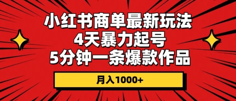 小红书商单最新玩法,4天暴力起号,5分钟一条爆款作品,月入1000+