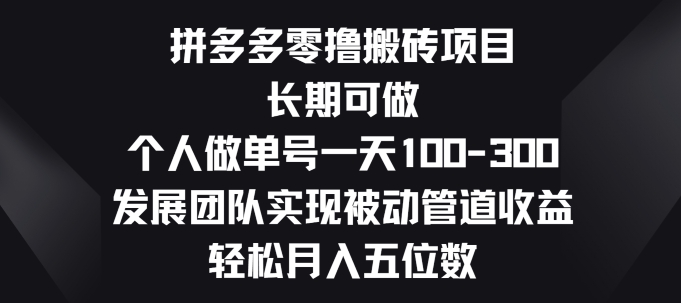 拼多多零撸搬砖项目,长期可做,个人做单号一天一两张,发展团队实现被动管道收益