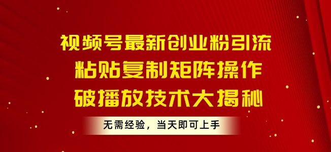 视频号最新创业粉引流,粘贴复制矩阵操作,破播放技术大揭秘,无需经验,当天即可上手