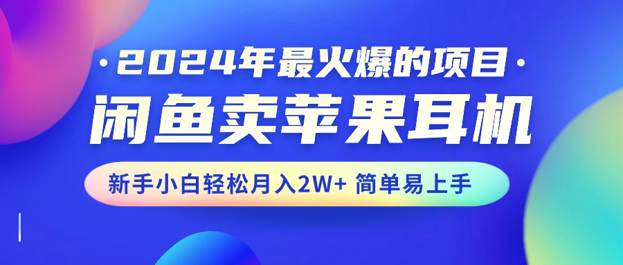 (10863期)2024年最受欢迎的新项目,淘宝闲鱼苹果耳机,新手入门轻轻松松月入2W 简单易上手