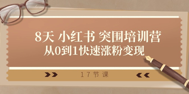 28天 小红书的 突出重围培训营,从0到1快速吸粉转现(17堂课)