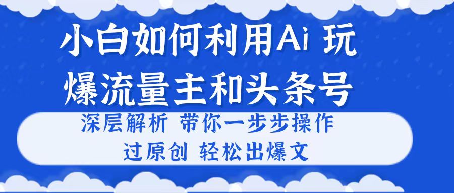 (10882期)新手如何运用Ai,吊打微信流量主和今日头条号 深层次分析,一步步实际操作,过原创设计出热文
