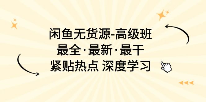 (10886期)闲鱼平台无货源电商-提高班,最齐·全新·最干,紧靠网络热点 深度神经网络(17堂课)