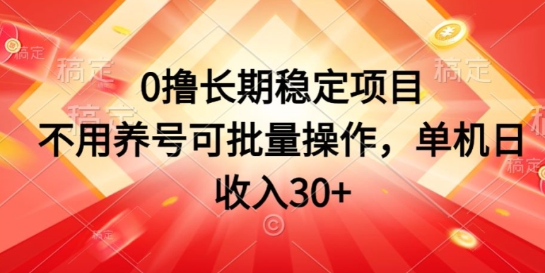 0撸长期稳定项目,不用养号可批量操作,单机日收入30