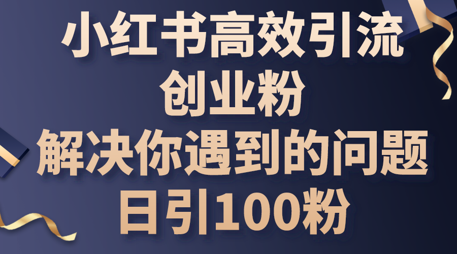 (10929期)小红书的高效率引流方法自主创业粉,解决你遇到的困难,日引100粉