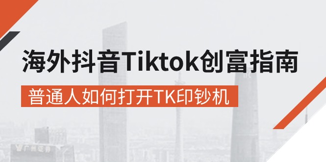 (10936期)海外抖音-Tiktok 创富指南,普通人如何打开TK印钞机