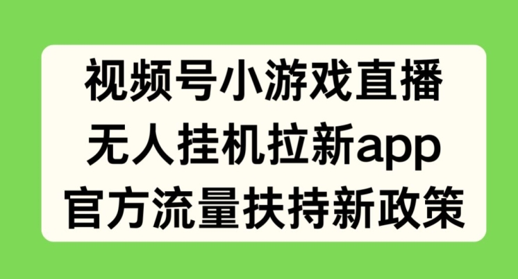 视频号小游戏直播,无人挂机拉新APP,官方流量扶持新政策