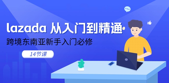 (11024期)lazada 实用教程,跨境电商东南亚地区初学者必需(14堂课)