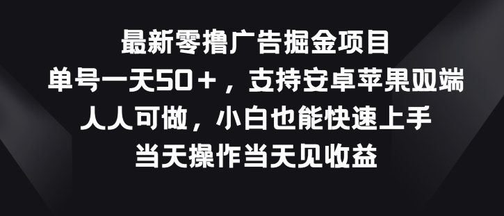 最新零撸广告掘金项目,单号一天50+,支持安卓苹果双端,人人可做