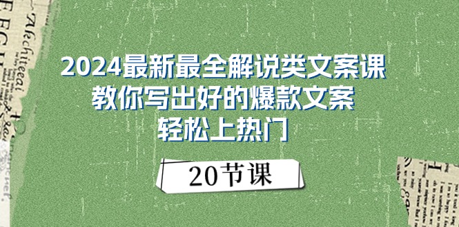 (11044期)2024最新最全讲解类创意文案课:教大家写下好一点的爆款文案,轻轻松松抖音上热门(20节)