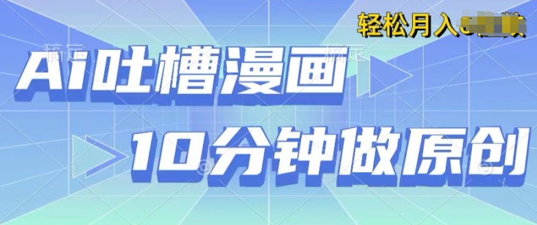 用AI做中式吐槽漫画,10分钟一个原创作品,轻松实现获取收益