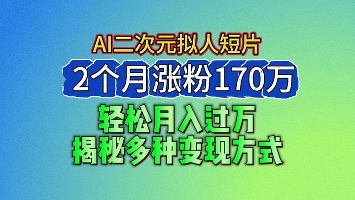 2024最新蓝海AI生成二次元拟人短片,2个月涨粉170万,轻松月入过万,揭秘多种变现方式