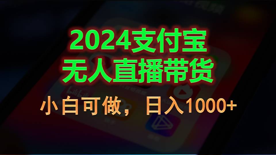 (11096期)2024支付宝无人直播带货,小白可做,日入1000+