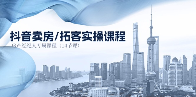 (11107期)抖音卖房-拓客实操课程,房产经纪人专属课程(14节课)