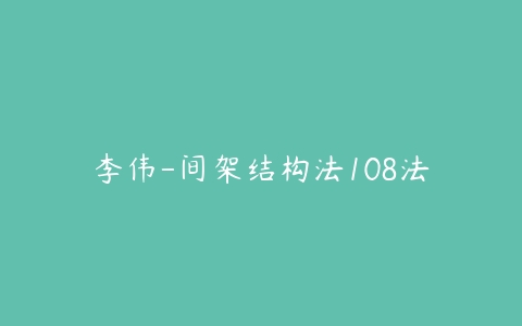 李伟-间架结构法108法