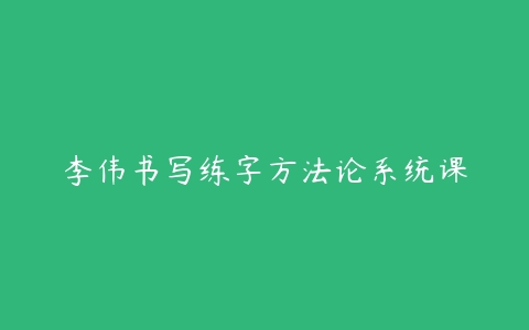 李伟书写练字方法论系统课