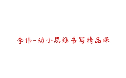 李伟-幼小思维书写精品课