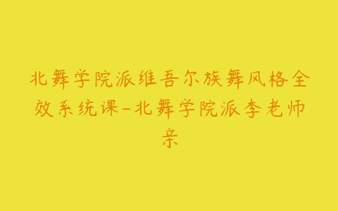 北舞学院派维吾尔族舞风格全效系统课-北舞学院派李老师亲