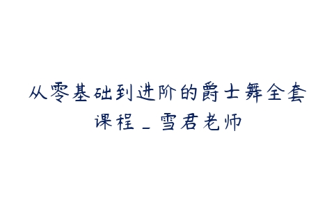从零基础到进阶的爵士舞全套课程_雪君老师