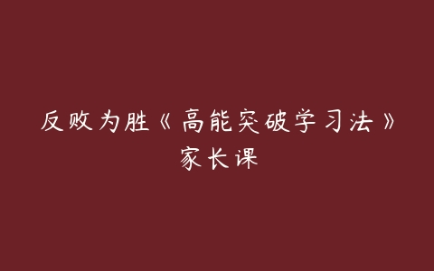反败为胜《高能突破学习法》家长课