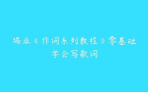 瑞业《作词系列教程》零基础学会写歌词