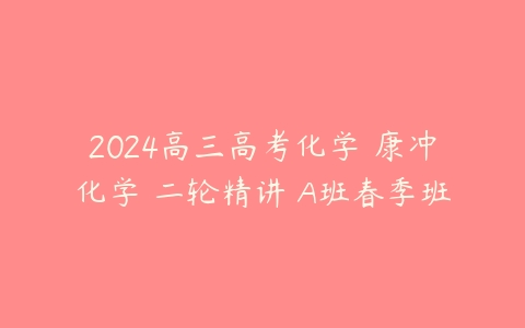 2024高三高考化学 康冲化学 二轮精讲 A班春季班
