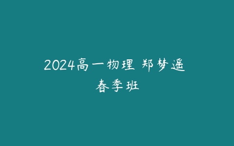 2024高一物理 郑梦遥 春季班