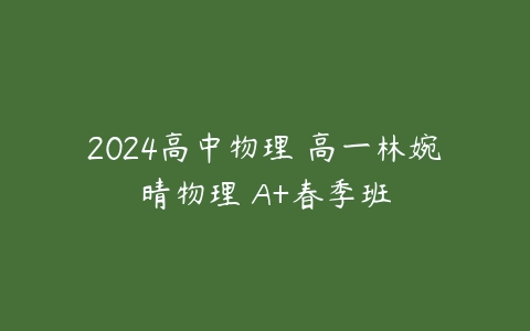 2024高中物理 高一林婉晴物理 A+春季班