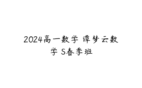 2024高一数学 谭梦云数学 S春季班