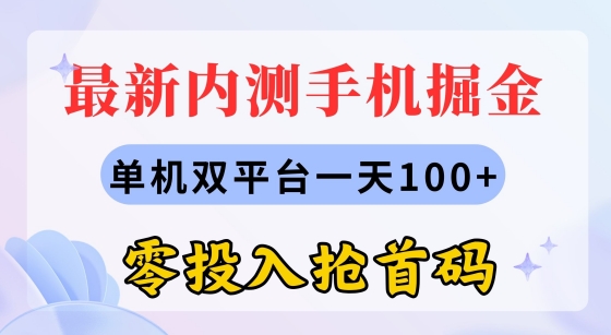 最新内测手机掘金,单机双平台一天100+,零投入抢首码