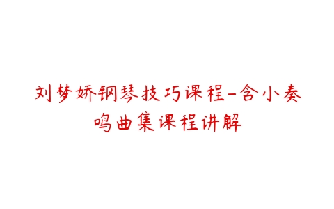 刘梦娇钢琴技巧课程-含小奏鸣曲集课程讲解