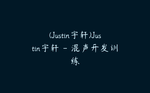 (Justin宇轩)Justin宇轩 – 混声开发训练