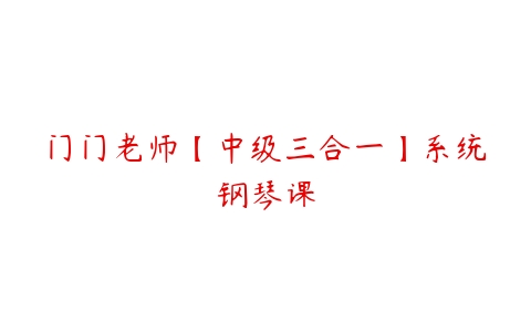 门门老师【中级三合一】系统钢琴课