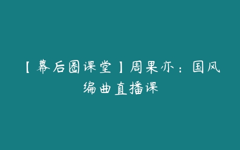 【幕后圈课堂】周果亦:国风编曲直播课