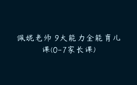 佩妮老师 9大能力全能育儿课(0-7家长课)