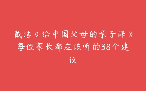 戴洁《给中国父母的亲子课》每位家长都应该听的38个建议