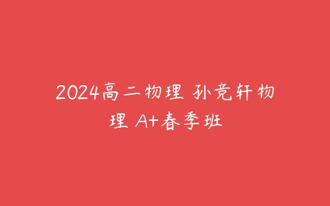 2024高二物理 孙竞轩物理 A+春季班