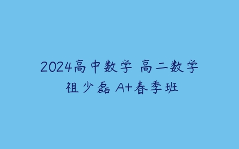 2024高中数学 高二数学 祖少磊 A+春季班