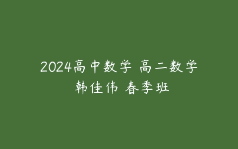 2024高中数学 高二数学 韩佳伟 春季班