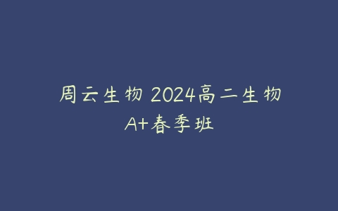 周云生物 2024高二生物A+春季班