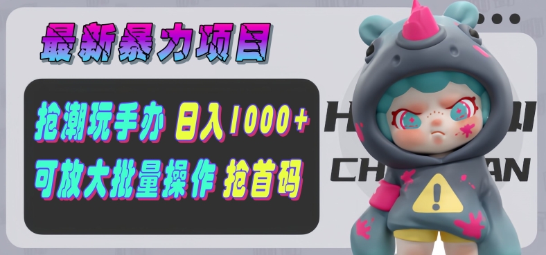 【最新暴力项目】抢潮玩手办,单号日入1k+,可矩阵放大操作!
