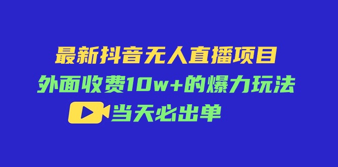 (11212期)最新抖音无人直播项目,外面收费10w+的爆力玩法,当天必出单