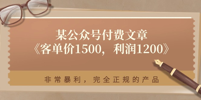 (11215期)某公众号付费文章《客单价1500,利润1200》非常暴利,完全正规的产品