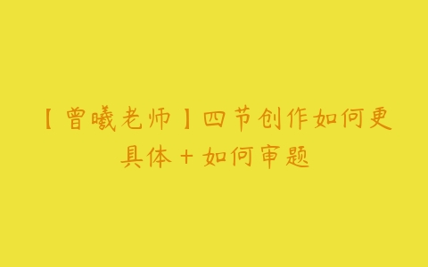 【曾曦老师】四节创作如何更具体+如何审题