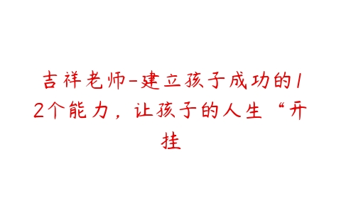 吉祥老师-建立孩子成功的12个能力,让孩子的人生“开挂