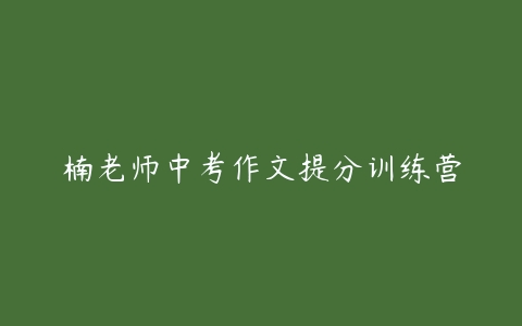 楠老师中考作文提分训练营