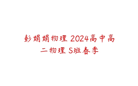 彭娟娟物理 2024高中高二物理 S班春季